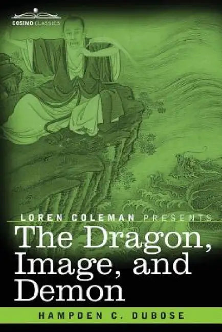 The Dragon, Image, and Demon: The Three Religions of China: Confucianism, Buddhism, and Taoism--Giving an Account of the Mythology, Idolatry, and De by Hampden C. Dubose, Loren Coleman