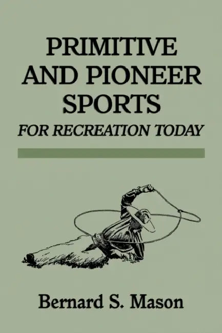 Primitive and Pioneer Sports for Recreation Today by Bernard Sterling Mason