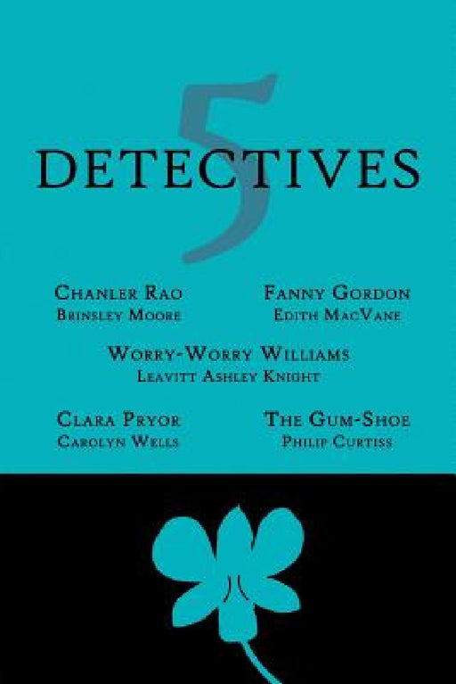 5 Detectives: Chanler Rao, Worry-Worry Williams, Miss Fanny Gordon, Clara Pryor, The "Gum-Shoe" by Brinsley Moore, Leavitt Ashley Knight, Edith Macvane
