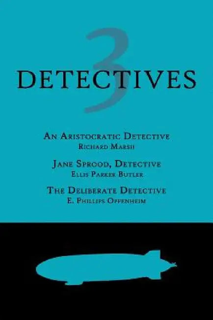 3 Detectives: An Aristocratic Detective / Jane Sprood, Detective / The Deliberate Detective by Richard Marsh, Ellis Parker Butler, E. Phillips Oppenheim