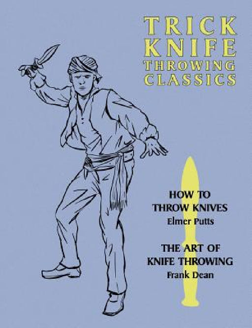 Trick Knife Throwing Classics: How to Throw Knives / The Art of Knife Throwing by Elmer Putts, Frank Dean