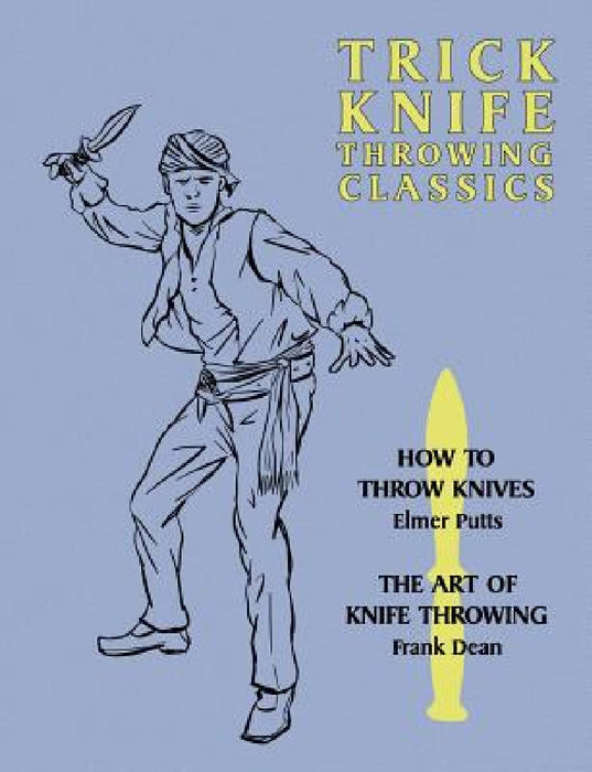 Trick Knife Throwing Classics: How to Throw Knives / The Art of Knife Throwing by Elmer Putts, Frank Dean