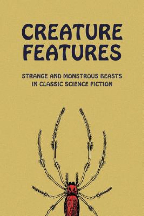 Creature Features: Strange and Monstrous Beasts in Classic Science Fiction by Chad Arment, Robert Duncan Milne, Edmond Hamilton