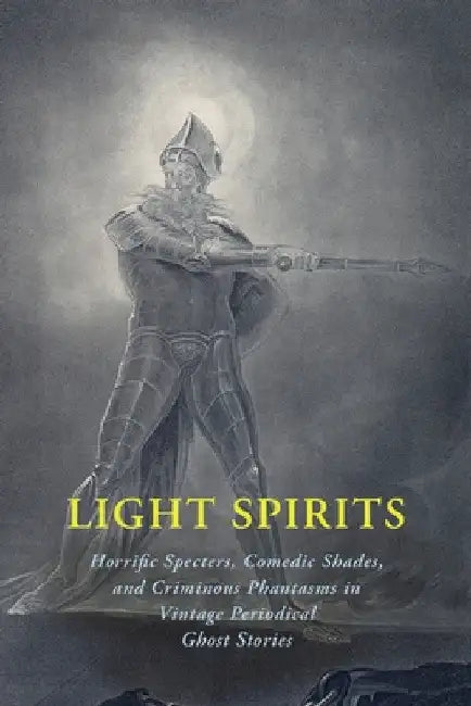 Light Spirits: Horrific Specters, Comedic Shades, and Criminous Phantasms in Vintage Periodical Ghost Stories by Chad Arment