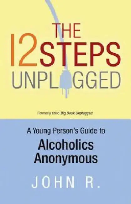 The 12 Steps Unplugged: A Young Person's Guide to Alcoholics Anonymous by Anonymous