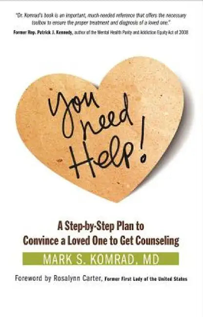 You Need Help!: A Step-By-Step Plan to Convince a Loved One to Get Counseling by Mark S. Komrad