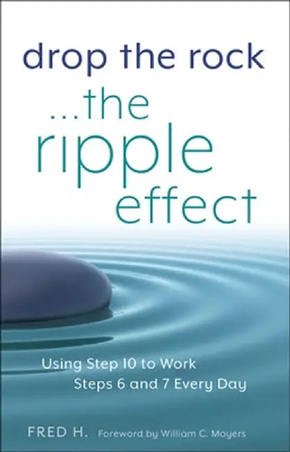 Drop the Rock--The Ripple Effect: Using Step 10 to Work Steps 6 and 7 Every Day by Fred H