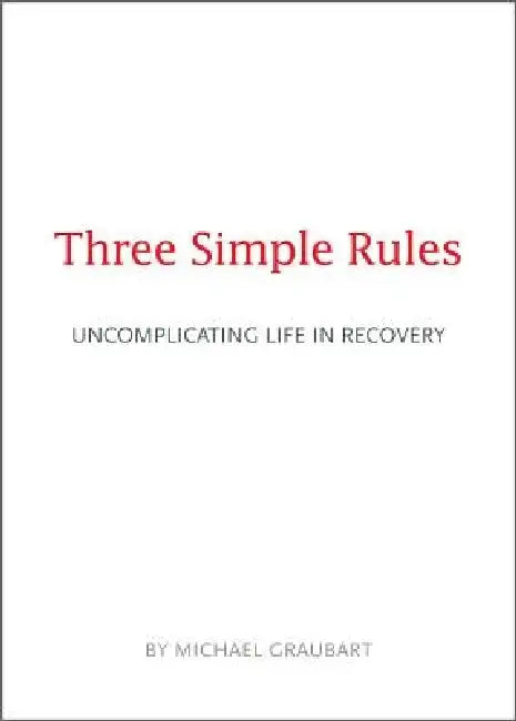 Three Simple Rules: Uncomplicating Life in Recovery by Michael Graubart