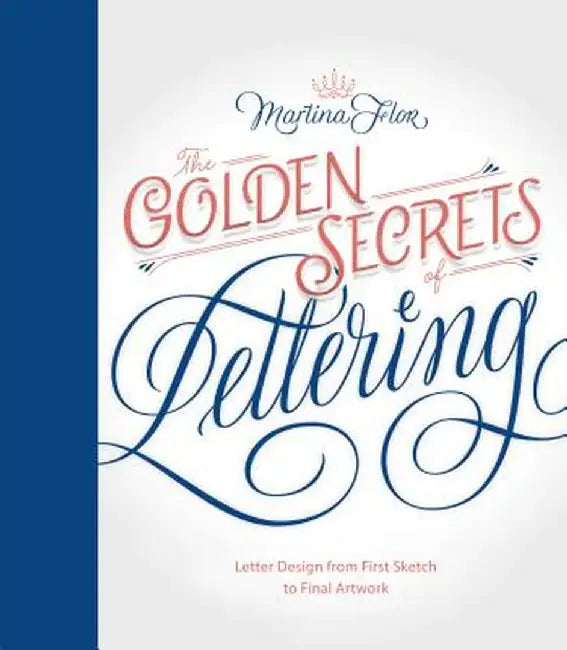 The Golden Secrets of Lettering: Letter Design from First Sketch to Final Artwork