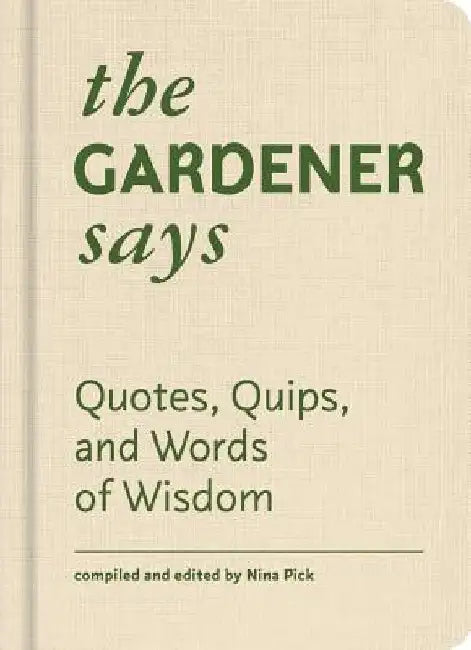 The Gardener Says: Quotes, Quips, and Words of Wisdom by Nina Pick