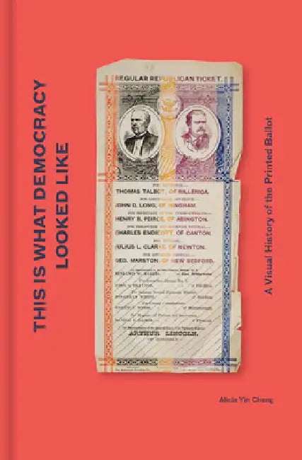 This Is What Democracy Looked Like: A Visual History of the Printed Ballot by Alicia Yin Cheng