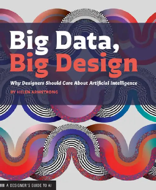 Big Data, Big Design: Why Designers Should Care about AI by Helen Armstrong