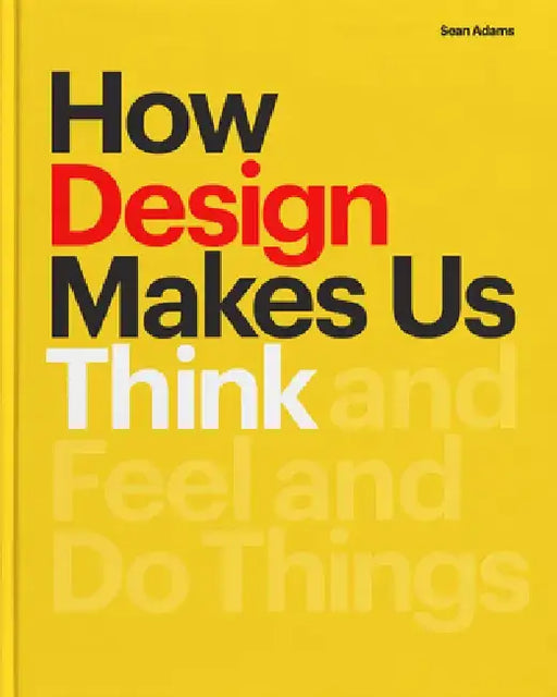 How Design Makes Us Think Hc: And Feel and Do Things by Sean Adams
