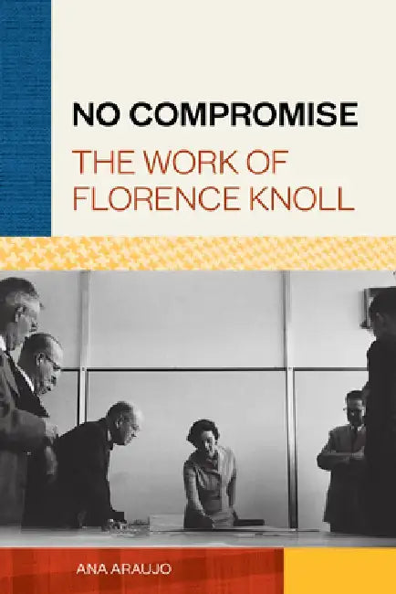 No Compromise: The Work of Florence Knoll by Ana Araujo