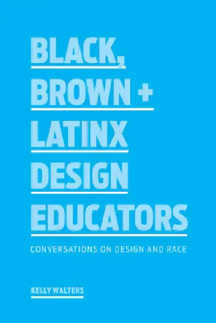 Black, Brown + Latinx Design Educators: Conversations on Design and Race by Kelly Walters