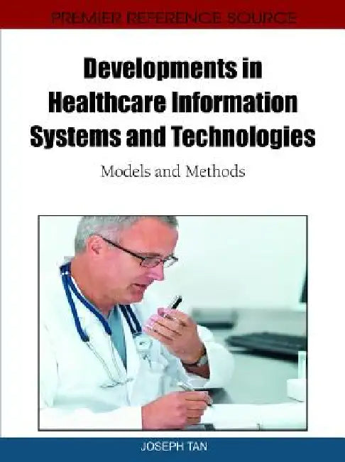 Developments in Healthcare Information Systems and Technologies: Models and Methods by Joseph Tan