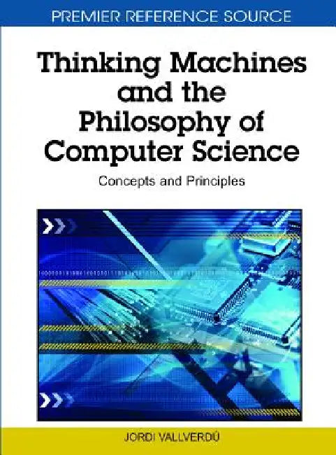 Thinking Machines and the Philosophy of Computer Science: Concepts and Principles by Jordi Vallverdú