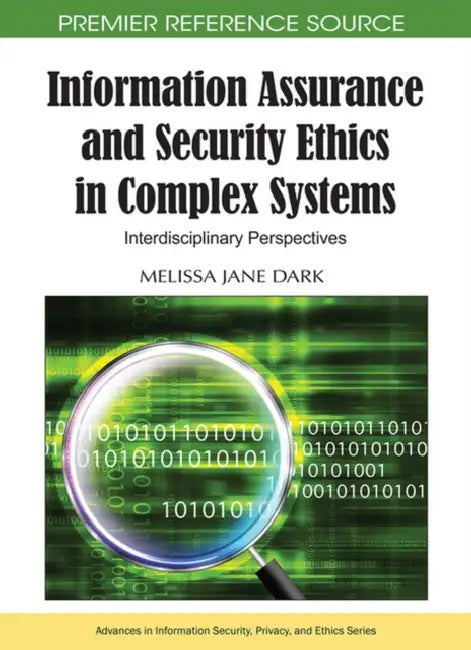 Information Assurance and Security Ethics in Complex Systems: Interdisciplinary Perspectives by Melissa Jane Dark