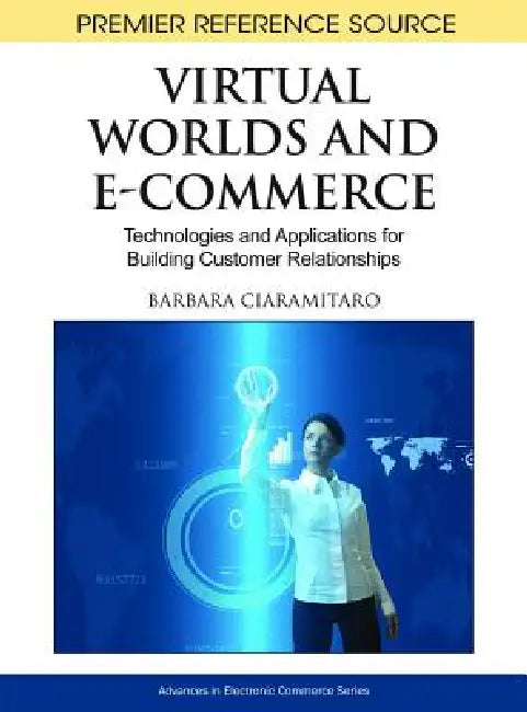 Virtual Worlds and E-Commerce: Technologies and Applications for Building Customer Relationships by Barbara Ciaramitaro