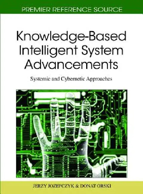 Knowledge-Based Intelligent System Advancements: Systemic and Cybernetic Approaches by Jerzy Jozefczyk, Donat Orski