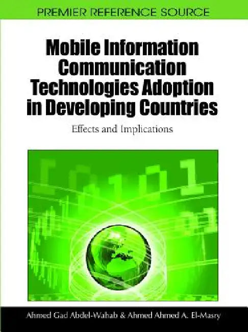 Mobile Information Communication Technologies Adoption in Developing Countries: Effects and Implications by Ahmed Gad Abdel-Wahab, Ahmed Ahmed a. El-Masry