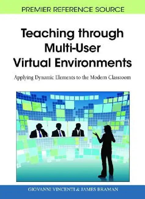 Teaching through Multi-User Virtual Environments: Applying Dynamic Elements to the Modern Classroom by Giovanni Vincenti, James Braman