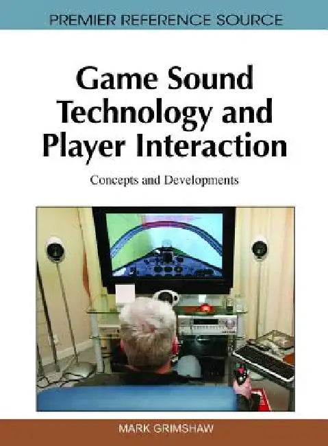 Game Sound Technology and Player Interaction: Concepts and Developments by Mark Grimshaw