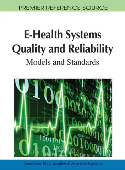 E-Health Systems Quality and Reliability: Models and Standards by Anastasius Moumtzoglou, Anastasia N. Kastania