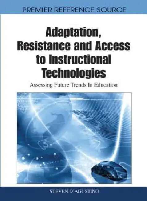 Adaptation, Resistance and Access to Instructional Technologies: Assessing Future Trends In Education by Steven D'Agustino