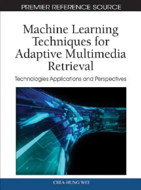 Machine Learning Techniques for Adaptive Multimedia Retrieval: Technologies, Applications, and Perspectives by Chia-Hung Wei, Yue Li