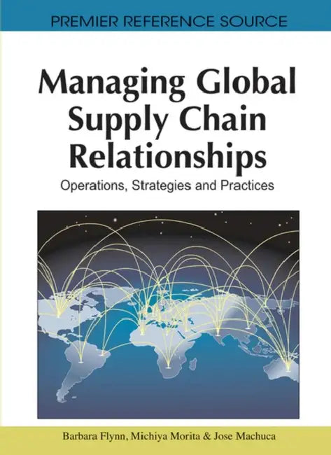 Managing Global Supply Chain Relationships: Operations, Strategies and Practices by Barbara Flynn, Michiya Morita, Jose Machuca