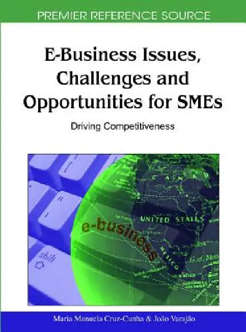 E-Business Issues, Challenges and Opportunities for SMEs: Driving Competitiveness by Maria Manuela Cruz-Cunha, João Varajão