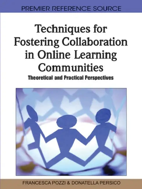 Techniques for Fostering Collaboration in Online Learning Communities: Theoretical and Practical Perspectives by Francesca Pozzi, Donatella Persico