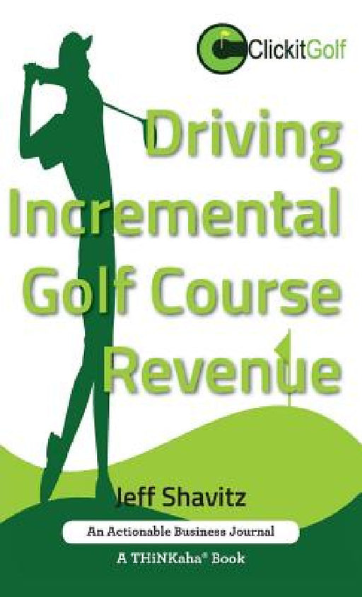 Driving Incremental Golf Course Revenue: Tee up your winning business strategy for generating incremental revenue for your golf course. by Jeff Shavitz