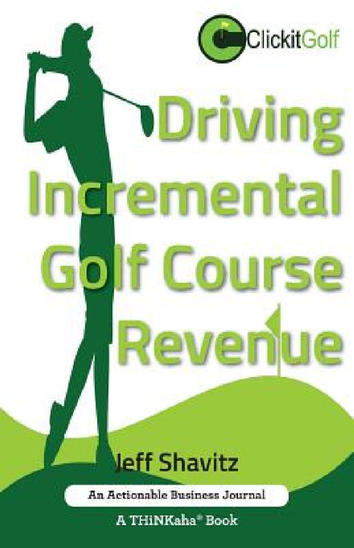 Driving Incremental Golf Course Revenue: Tee up your winning business strategy for generating incremental revenue for your golf course. by Jeff Shavitz