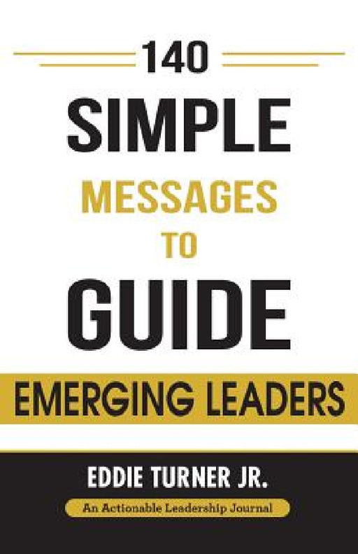 140 Simple Messages To Guide Emerging Leaders: 140 Actionable Leadership Messages for Emerging Leaders and Leaders in Transition by Jr. Turner Eddie