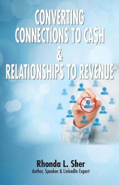 Converting Connections to Ca$h & Relationships to Revenue: Connections That Count by Rhonda L. Sher