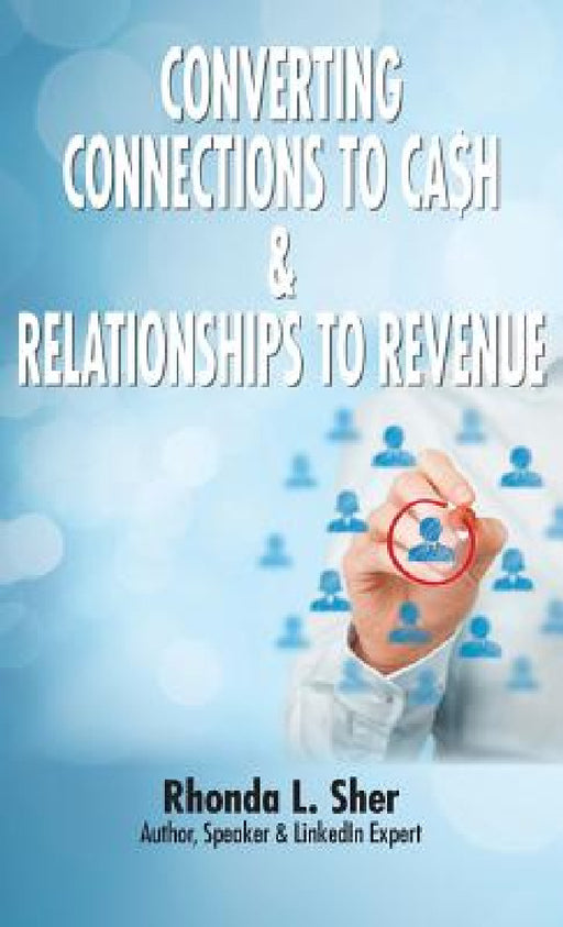 Converting Connections to Ca$h & Relationships to Revenue: Connections That Count by Rhonda L. Sher