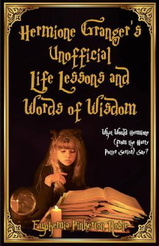 Hermione Granger's Unofficial Life Lessons and Words of Wisdom: What Would Hermione (from the Harry Potter Series) Say? by Euphemia Pinkerton Noble