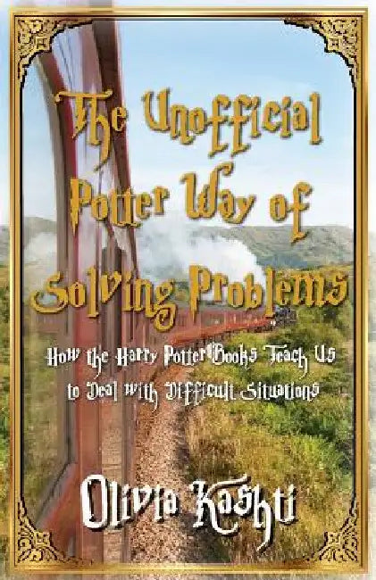 The Unofficial Potter Way of Solving Problems: How the Harry Potter Books Teach Us to Deal with Difficult Situations by Olivia Kashti
