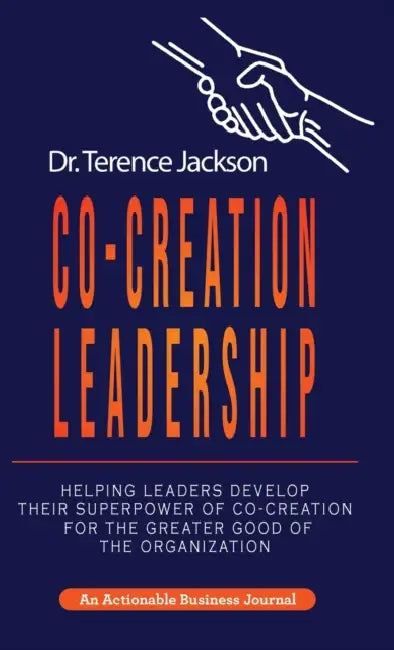 Co-Creation Leadership: Helping Leaders Develop Their Superpower of Co-Creation for the Greater Good of the Organization by Terry Jackson