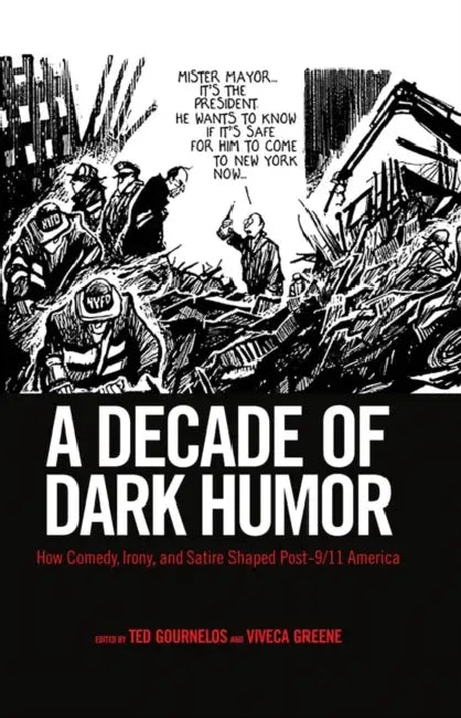 A Decade of Dark Humor: How Comedy, Irony, and Satire Shaped Post-9/11 America by Ted Gournelos, Viveca S. Greene