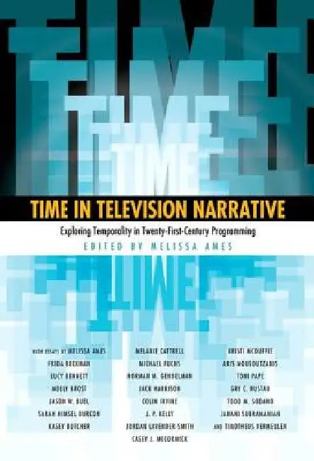 Time in Television Narrative: Exploring Temporality in Twenty-First-Century Programming by Melissa Ames