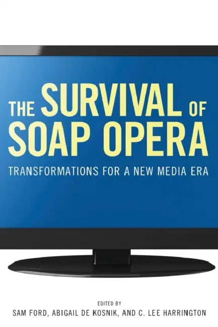 The Survival of Soap Opera: Transformations for a New Media Era by Sam Ford, Abigail De Kosnik, C. Lee Harrington