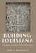 Building Louisiana: The Legacy of the Public Works Administration by Jr. Leighninger Robert D.