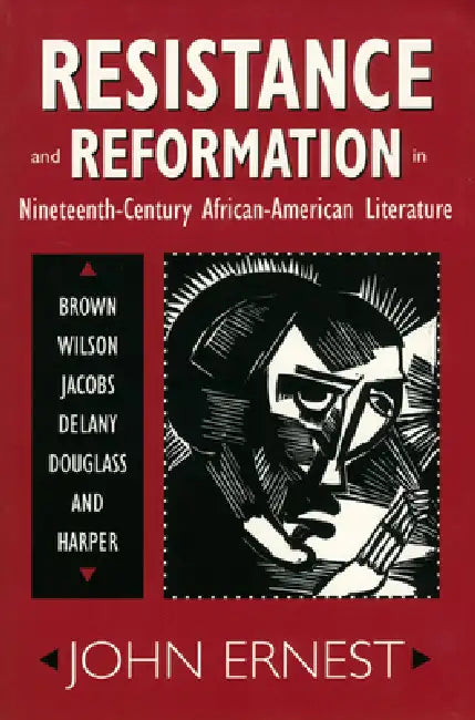 Resistance and Reformation in Nineteenth-Century African-American Literature: Brown, Wilson, Jacobs, Delany, Douglass, and Harper by John Ernest