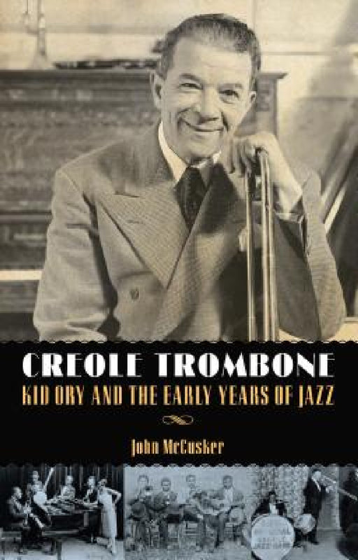 Creole Trombone: Kid Ory and the Early Years of Jazz by John McCusker