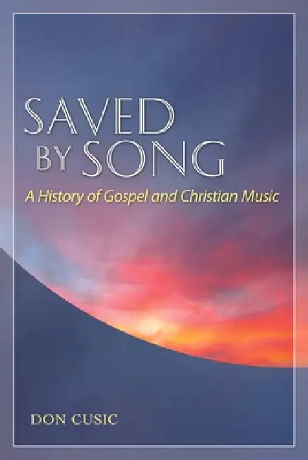 Saved by Song: A History of Gospel and Christian Music by Don Cusic