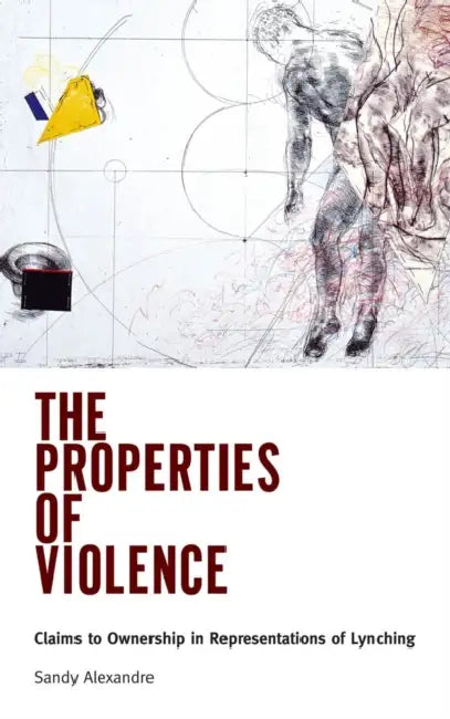 The Properties of Violence: Claims to Ownership in Representations of Lynching by Sandy Alexandre