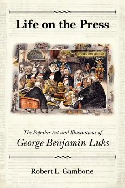 Life on the Press: The Popular Art and Illustrations of George Benjamin Luks by Robert L. Gambone